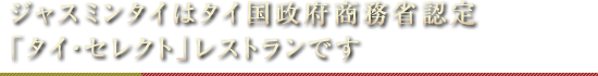 ジャスミンタイはタイ国政府商務省認定「タイ・セレクト」レストランです